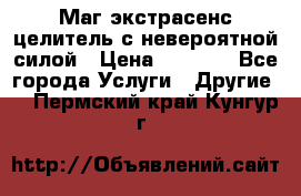 Маг,экстрасенс,целитель с невероятной силой › Цена ­ 1 000 - Все города Услуги » Другие   . Пермский край,Кунгур г.